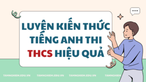 Luyện Kiến thức Tiếng Anh thi THCS Hiệu quả